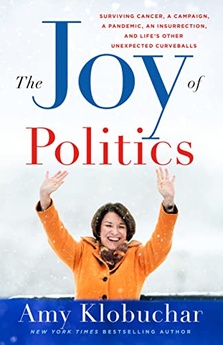 The Joy of Politics: Surviving Cancer, a Campaign, a Pandemic, an Insurrection, and Life's Other Unexpected Curveballs by Klobuchar, Amy