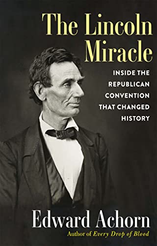 The Lincoln Miracle: Inside the Republican Convention That Changed History -- Edward Achorn - Hardcover