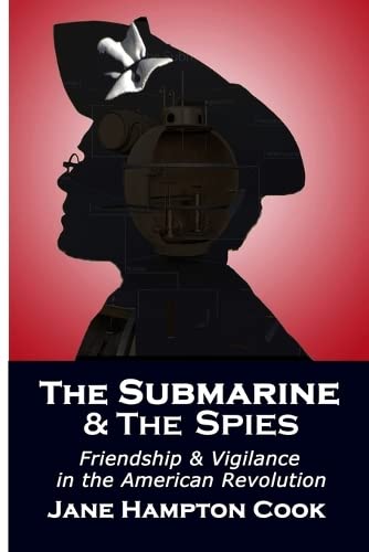 The Submarine and the Spies: Friendship and Vigilance in the American Revolution by Cook, Jane Hampton