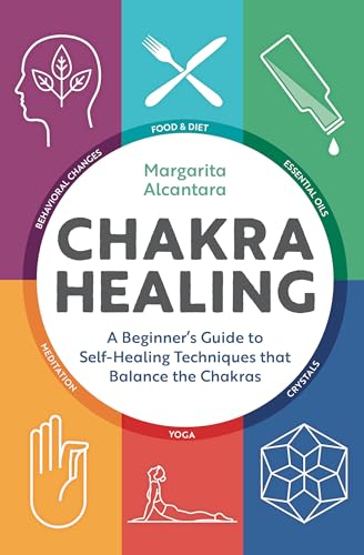 Chakra Healing: A Beginner's Guide to Self-Healing Techniques That Balance the Chakras by Alcantara, Margarita