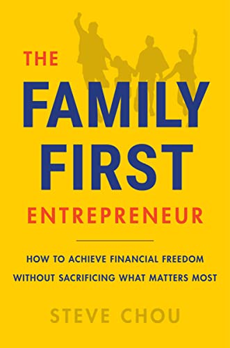 The Family-First Entrepreneur: How to Achieve Financial Freedom Without Sacrificing What Matters Most -- Steve Chou, Hardcover