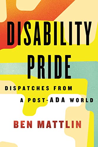 Disability Pride: Dispatches from a Post-ADA World -- Ben Mattlin - Hardcover