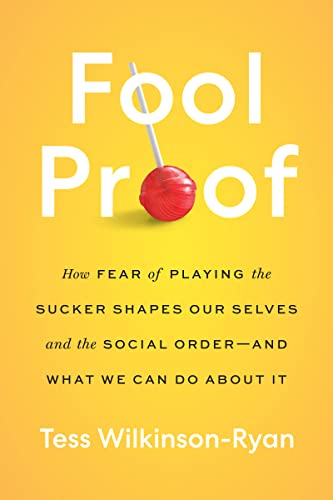 Fool Proof: How Fear of Playing the Sucker Shapes Our Selves and the Social Order--And What We Can Do about It -- Tess Wilkinson-Ryan - Hardcover