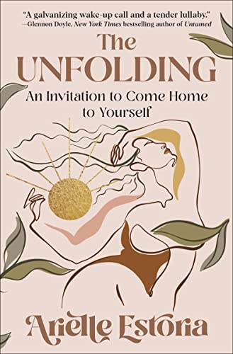 The Unfolding: An Invitation to Come Home to Yourself -- Arielle Estoria - Hardcover