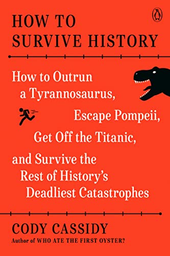 How to Survive History: How to Outrun a Tyrannosaurus, Escape Pompeii, Get Off the Titanic, and Survive the Rest of History's Deadliest Catast -- Cody Cassidy, Paperback