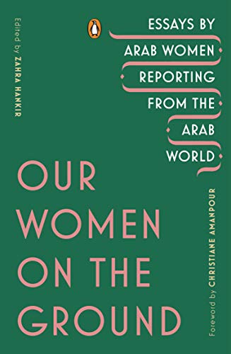 Our Women on the Ground: Essays by Arab Women Reporting from the Arab World -- Zahra Hankir, Paperback