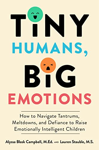 Tiny Humans, Big Emotions: How to Navigate Tantrums, Meltdowns, and Defiance to Raise Emotionally Intelligent Children -- Alyssa Blask Campbell, Hardcover