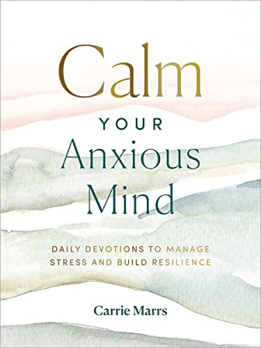 Calm Your Anxious Mind: Daily Devotions to Manage Stress and Build Resilience by Marrs, Carrie