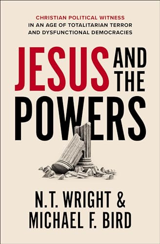 Jesus and the Powers: Christian Political Witness in an Age of Totalitarian Terror and Dysfunctional Democracies by Wright, N. T.