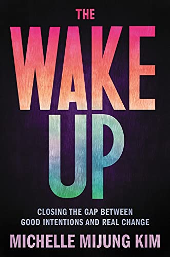 The Wake Up: Closing the Gap Between Good Intentions and Real Change -- Michelle Mijung Kim - Hardcover