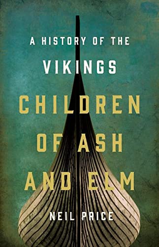Children of Ash and Elm: A History of the Vikings -- Neil Price - Hardcover