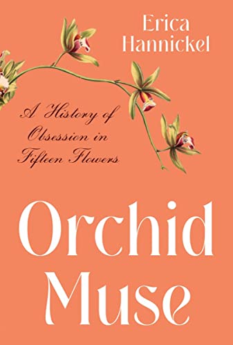 Orchid Muse: A History of Obsession in Fifteen Flowers -- Erica Hannickel, Hardcover