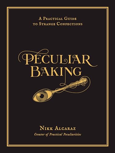 Peculiar Baking: A Practical Guide to Strange Confections by Alcaraz, Nikk