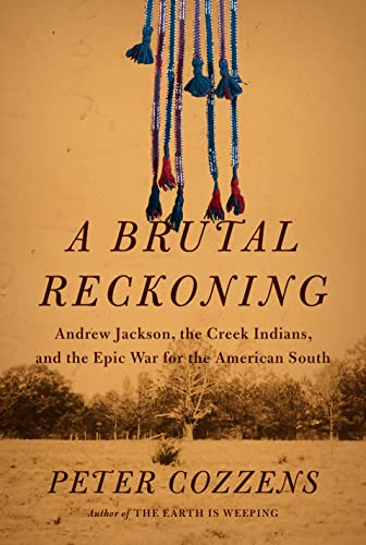 A Brutal Reckoning: Andrew Jackson, the Creek Indians, and the Epic War for the American South by Cozzens, Peter
