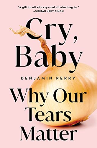 Cry, Baby: Why Our Tears Matter by Perry, Benjamin