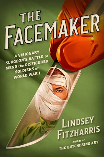 The Facemaker: A Visionary Surgeon's Battle to Mend the Disfigured Soldiers of World War I -- Lindsey Fitzharris - Hardcover