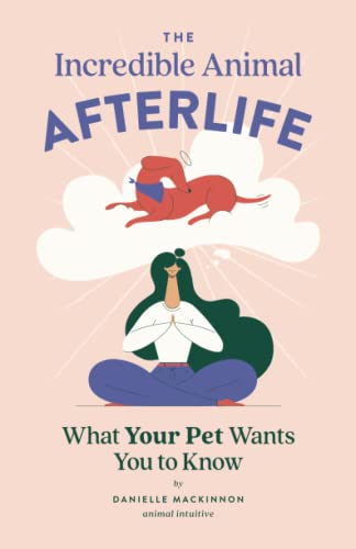 The Incredible Animal Afterlife: What Your Pet Wants You to Know by MacKinnon, Danielle