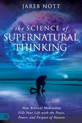 The Science of Supernatural Thinking: How Biblical Meditation Fills Your Life with the Peace, Power, and Purpose of Heaven by Nott, Jareb