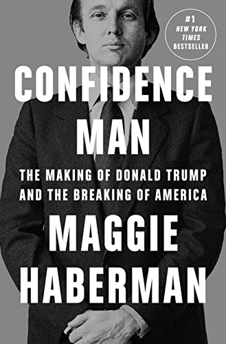 Confidence Man: The Making of Donald Trump and the Breaking of America -- Maggie Haberman - Hardcover