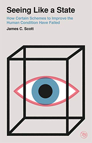 Seeing Like a State: How Certain Schemes to Improve the Human Condition Have Failed -- James C. Scott, Paperback