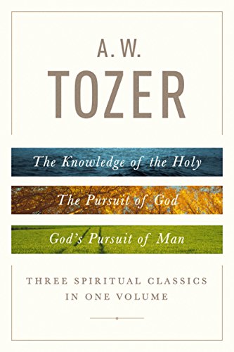 A. W. Tozer: Three Spiritual Classics in One Volume: The Knowledge of the Holy, the Pursuit of God, and God's Pursuit of Man -- A. W. Tozer - Hardcover