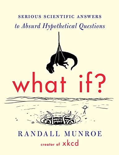What If?: Serious Scientific Answers to Absurd Hypothetical Questions -- Randall Munroe - Hardcover