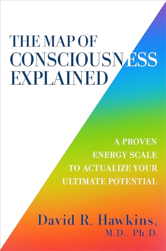 The Map of Consciousness Explained: A Proven Energy Scale to Actualize Your Ultimate Potential by Hawkins, David R.
