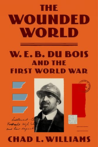 The Wounded World: W. E. B. Du Bois and the First World War -- Chad L. Williams - Hardcover