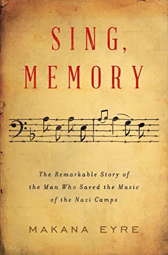Sing, Memory: The Remarkable Story of the Man Who Saved the Music of the Nazi Camps by Eyre, Makana