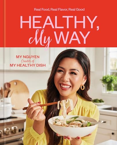 Healthy, My Way: Real Food, Real Flavor, Real Good: A Cookbook by Nguyen, My