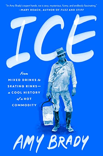 Ice: From Mixed Drinks to Skating Rinks--A Cool History of a Hot Commodity -- Amy Brady, Hardcover