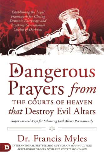 Dangerous Prayers from the Courts of Heaven that Destroy Evil Altars: Establishing the Legal Framework for Closing Demonic Entryways and Breaking Gene -- Francis Myles, Paperback