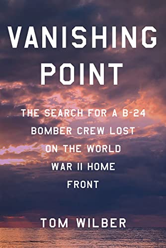 Vanishing Point: The Search for a B-24 Bomber Crew Lost on the World War II Home Front by Wilber, Tom