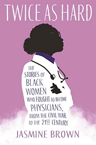 Twice as Hard: The Stories of Black Women Who Fought to Become Physicians, from the Civil War to the 21st Century -- Jasmine Brown - Hardcover