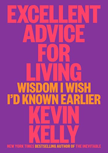 Excellent Advice for Living: Wisdom I Wish I'd Known Earlier -- Kevin Kelly - Hardcover