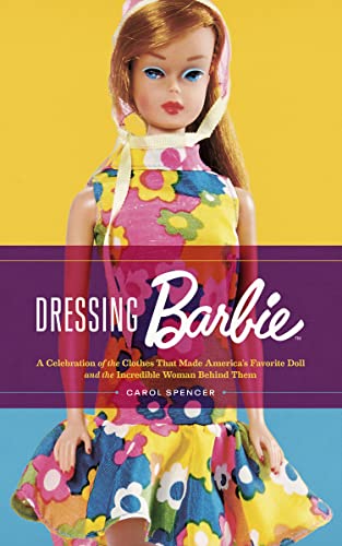Dressing Barbie: A Celebration of the Clothes That Made America's Favorite Doll and the Incredible Woman Behind Them -- Carol Spencer - Paperback