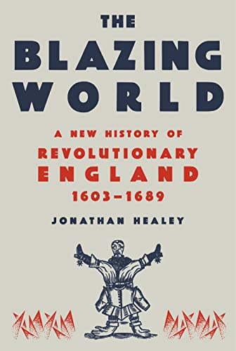 The Blazing World: A New History of Revolutionary England, 1603-1689 -- Jonathan Healey, Hardcover