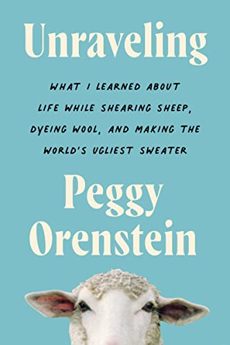 Unraveling: What I Learned about Life While Shearing Sheep, Dyeing Wool, and Making the World's Ugliest Sweater -- Peggy Orenstein, Hardcover