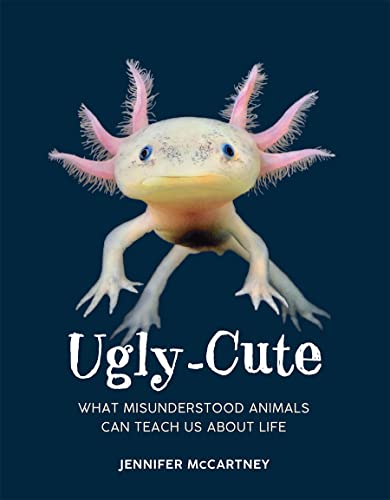 Ugly-Cute: What Misunderstood Animals Can Teach Us about Life -- Jennifer McCartney, Hardcover