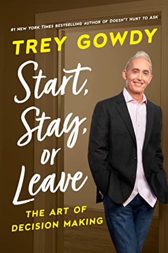 Start, Stay, or Leave: The Art of Decision Making -- Trey Gowdy, Hardcover