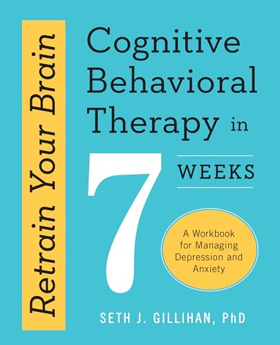 Retrain Your Brain: Cognitive Behavioral Therapy in 7 Weeks: A Workbook for Managing Depression and Anxiety by Gillihan, Seth J.