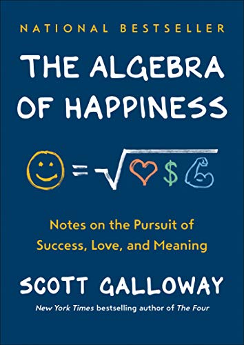 The Algebra of Happiness: Notes on the Pursuit of Success, Love, and Meaning -- Scott Galloway, Hardcover