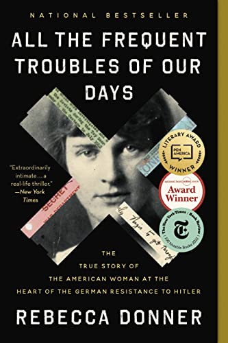 All the Frequent Troubles of Our Days: The True Story of the American Woman at the Heart of the German Resistance to Hitler -- Rebecca Donner - Paperback