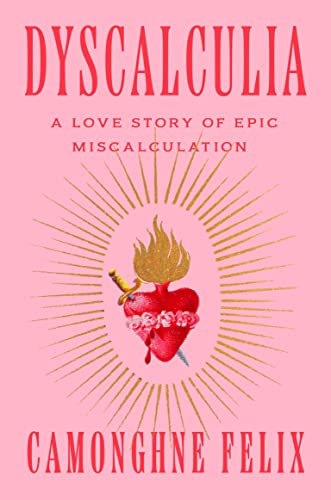 Dyscalculia: A Love Story of Epic Miscalculation -- Camonghne Felix, Hardcover