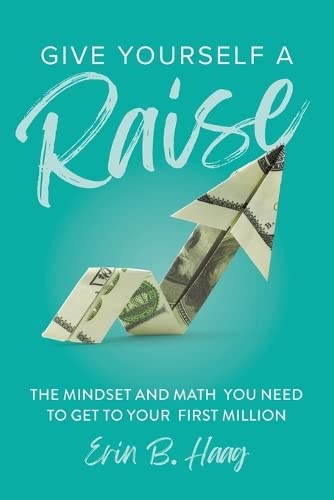 Give Yourself a Raise: The Mindset and Math You Need to Get to Your First Million by Haag, Erin B.