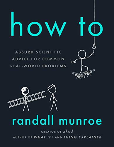 How to: Absurd Scientific Advice for Common Real-World Problems -- Randall Munroe - Hardcover