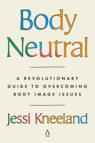 Body Neutral: A Revolutionary Guide to Overcoming Body Image Issues -- Jessi Kneeland - Paperback