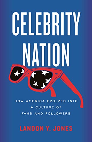 Celebrity Nation: How America Evolved Into a Culture of Fans and Followers by Jones, Landon