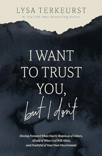 I Want to Trust You, But I Don't: Moving Forward When You're Skeptical of Others, Afraid of What God Will Allow, and Doubtful of Your Own Discernment by TerKeurst, Lysa