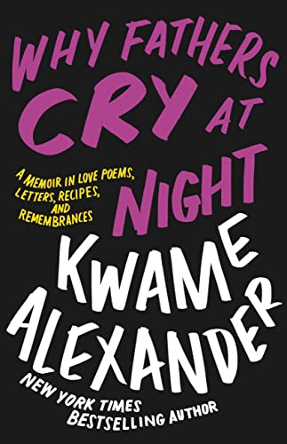 Why Fathers Cry at Night: A Memoir in Love Poems, Letters, Recipes, and Remembrances -- Kwame Alexander, Hardcover